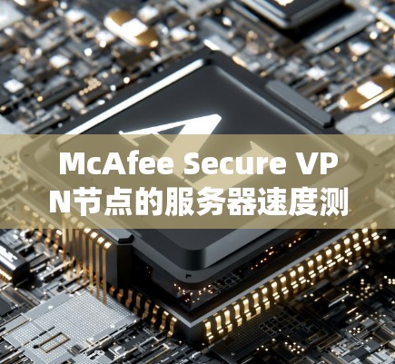 McAfee Secure VPN节点的服务器速度测试分析