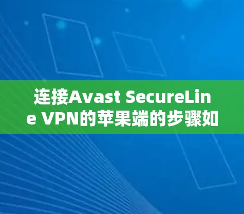 连接Avast SecureLine VPN的苹果端的步骤如下 连接Avast SecureLine VPN的苹果端的步骤如下