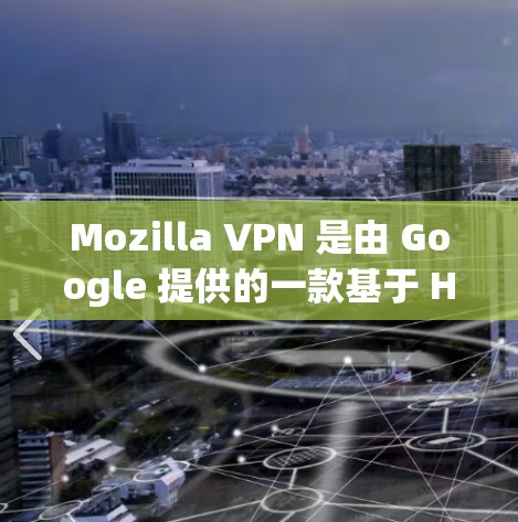 Mozilla VPN 是由 Google 提供的一款基于 HTTP 的安全VPN,被广泛认为是安全性和功能性的双重保障。以下是对Mozilla VPN 的安全VPN体验的分析 Mozilla VPN 是由 Google 提供的一款基于 HTTP 的安全VPN,被广泛认为是安全性和功能性的双重保障。以下是对Mozilla VPN 的安全VPN体验的分析