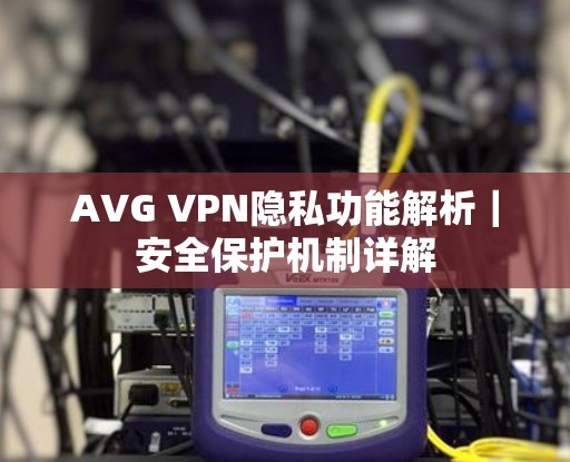 AVG VPN隐私功能解析｜安全保护机制详解