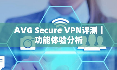 AVG Secure VPN评测｜功能体验分析
