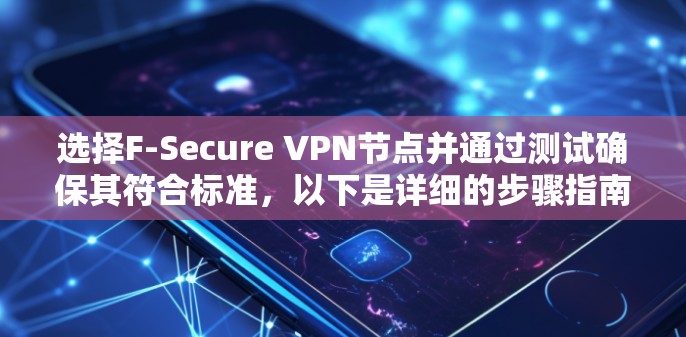选择F-Secure VPN节点并通过测试确保其符合标准，以下是详细的步骤指南