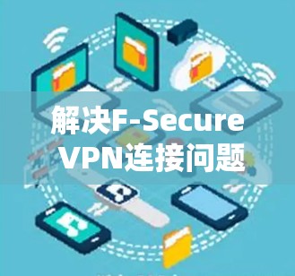 解决F-Secure VPN连接问题的步骤如下