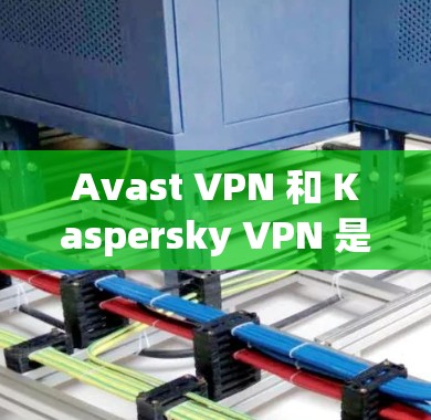 Avast VPN 和 Kaspersky VPN 是两个不同的VPN解决方案,各有其独特的特点和优势,适合不同的用户需求。以下是对它们的详细介绍 Avast VPN 和 Kaspersky VPN 是两个不同的VPN解决方案,各有其独特的特点和优势,适合不同的用户需求。以下是对它们的详细介绍