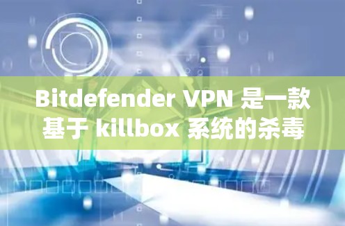 Bitdefender VPN 是一款基于 killbox 系统的杀毒软件 VPN 服务,利用 killbox 提供的杀毒功能实现网络安全。以下是其核心功能分析 Bitdefender VPN 是一款基于 killbox 系统的杀毒软件 VPN 服务,利用 killbox 提供的杀毒功能实现网络安全。以下是其核心功能分析