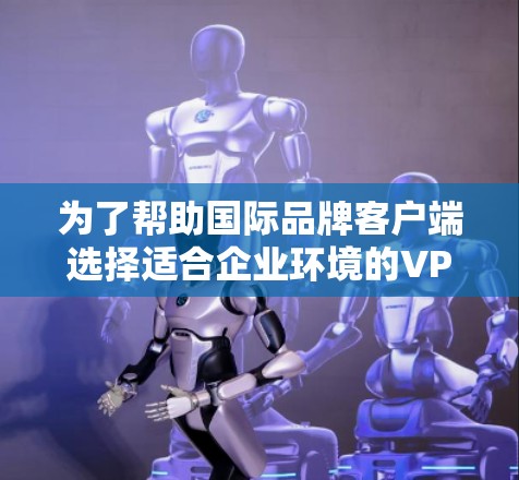 为了帮助国际品牌客户端选择适合企业环境的VPN软件,以下是一些推荐,这些软件不仅具备强大的安全功能,还支持多语言和IP地址的国际化,非常适合国际品牌使用 为了帮助国际品牌客户端选择适合企业环境的VPN软件,以下是一些推荐,这些软件不仅具备强大的安全功能,还支持多语言和IP地址的国际化,非常适合国际品牌使用