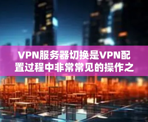 VPN服务器切换是VPN配置过程中非常常见的操作之一。服务器切换通常指的是从一个服务器到另一个服务器的连接,或者更普遍的情况下,指的是变更配置文件中的服务器信息。以下是一些常见且有效的服务器切换方法 VPN服务器切换是VPN配置过程中非常常见的操作之一。服务器切换通常指的是从一个服务器到另一个服务器的连接,或者更普遍的情况下,指的是变更配置文件中的服务器信息。以下是一些常见且有效的服务器切换方法