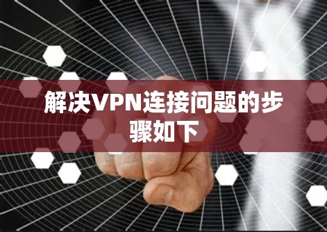 解决VPN连接问题的步骤如下 解决VPN连接问题的步骤如下