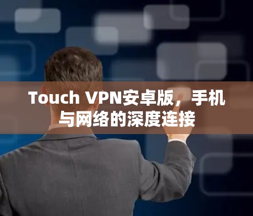 Touch VPN安卓版,手机与网络的深度连接 Touch VPN安卓版,手机与网络的深度连接