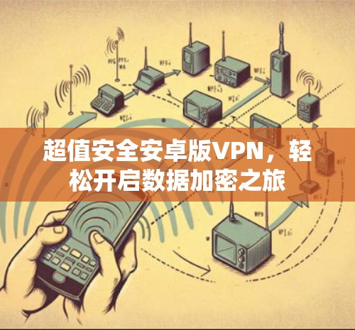 超值安全安卓版VPN,轻松开启数据加密之旅 超值安全安卓版VPN,轻松开启数据加密之旅