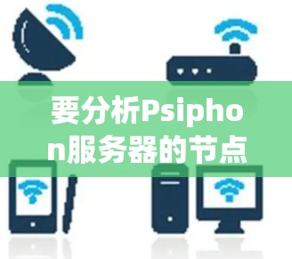 要分析Psiphon服务器的节点连接情况,可以按照以下步骤进行 要分析Psiphon服务器的节点连接情况,可以按照以下步骤进行