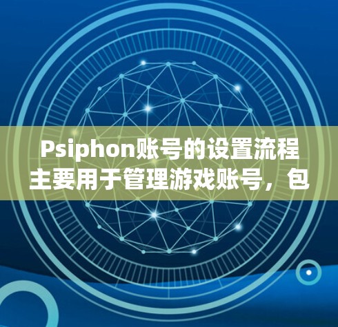 Psiphon账号的设置流程主要用于管理游戏账号,包括账号类型、角色属性、权限设置、安全保护和密码重置等。以下是对流程的详细解释 Psiphon账号的设置流程主要用于管理游戏账号,包括账号类型、角色属性、权限设置、安全保护和密码重置等。以下是对流程的详细解释