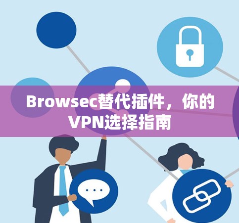 Browsec替代插件,你的VPN选择指南 Browsec替代插件,你的VPN选择指南