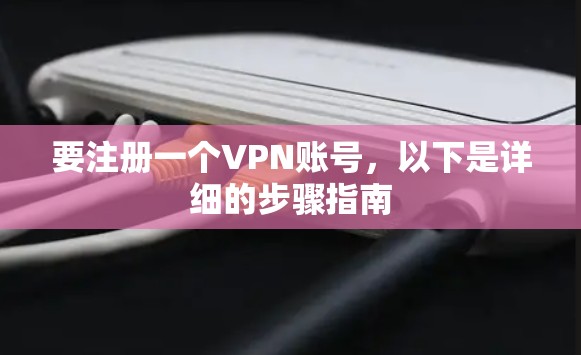 要注册一个VPN账号,以下是详细的步骤指南 要注册一个VPN账号,以下是详细的步骤指南