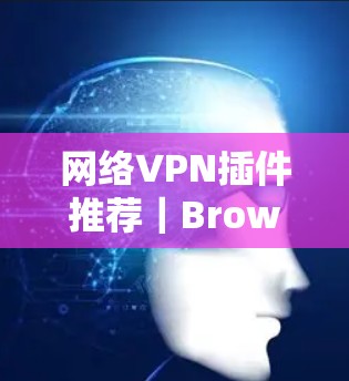 网络VPN插件推荐|Browsec与Hola评测 网络VPN插件推荐|Browsec与Hola评测