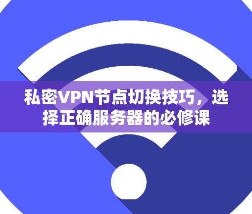 私密VPN节点切换技巧,选择正确服务器的必修课