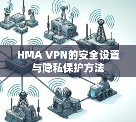 HMA VPN的安全设置与隐私保护方法 HMA VPN的安全设置与隐私保护方法