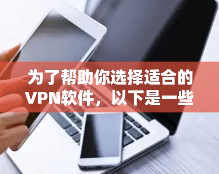 为了帮助你选择适合的<strong>VPN软件</strong>,以下是一些综合考虑的因素和推荐