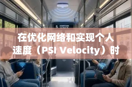 在优化网络和实现个人速度(PSI Velocity)时,网络调整是关键步骤。以下是对这一过程的系统性总结,帮助您高效执行网络调整 在优化网络和实现个人速度(PSI Velocity)时,网络调整是关键步骤。以下是对这一过程的系统性总结,帮助您高效执行网络调整
