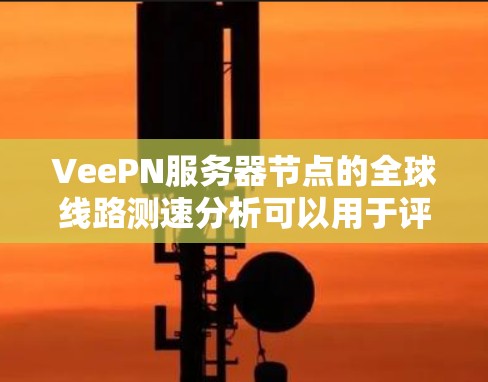 VeePN服务器节点的全球线路测速分析可以用于评估服务器节点的性能和网络的稳定性。以下是一个可能的分析框架