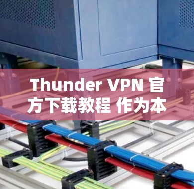 Thunder VPN 官方下载教程 作为本地云VPN推荐 Thunder VPN 官方下载教程 作为本地云VPN推荐