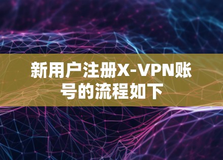 新用户注册X-VPN账号的流程如下