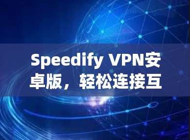 Speedify VPN安卓版,轻松连接互联网的高效解决方案 Speedify VPN安卓版,轻松连接互联网的高效解决方案
