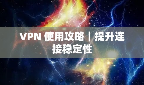 VPN 使用攻略｜提升连接稳定性