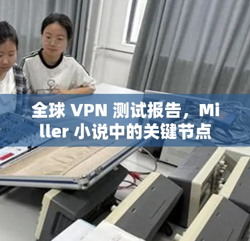 全球 VPN 测试报告,Miller 小说中的关键节点 全球 VPN 测试报告,Miller 小说中的关键节点