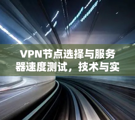 VPN节点选择与服务器速度测试，技术与实践的结合