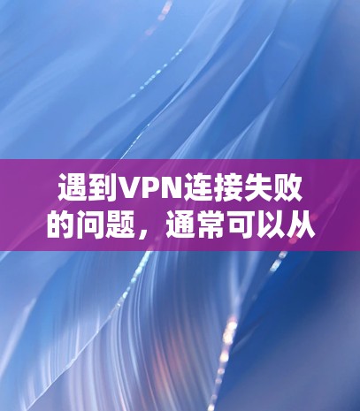 遇到VPN连接失败的问题,通常可以从硬件、网络、设置和防火墙等方面入手进行排查和解决。以下是一些详细的步骤和建议,帮助你逐步解决问题 遇到VPN连接失败的问题,通常可以从硬件、网络、设置和防火墙等方面入手进行排查和解决。以下是一些详细的步骤和建议,帮助你逐步解决问题