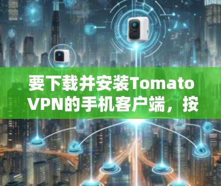 要下载并安装Tomato VPN的手机客户端，按照以下步骤操作