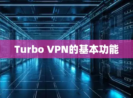 Turbo VPN的基本功能 Turbo VPN的基本功能