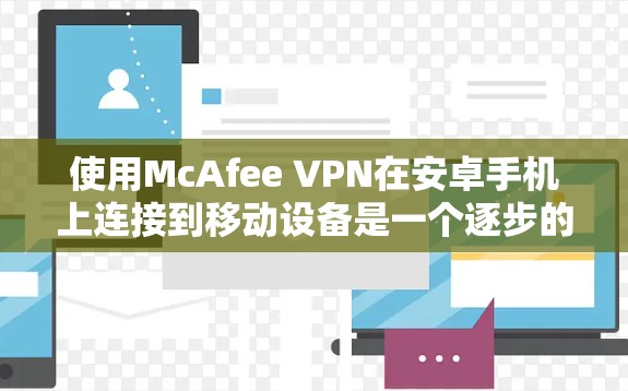 使用McAfee VPN在安卓手机上连接到移动设备是一个逐步的过程，需要遵循以下步骤