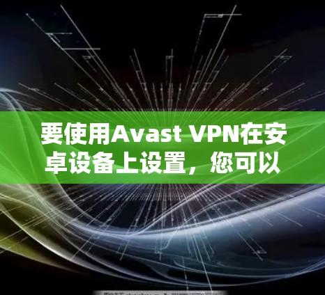 要使用Avast VPN在安卓设备上设置，您可以按照以下步骤操作