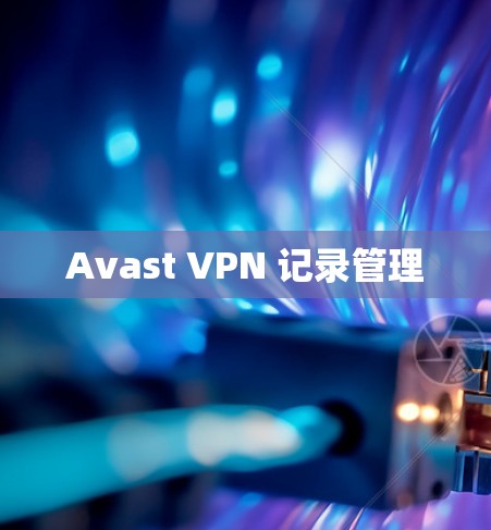 Avast VPN 记录管理 Avast VPN 记录管理