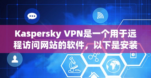 Kaspersky VPN是一个用于远程访问网站的软件,以下是安装Kaspersky VPN的详细步骤 Kaspersky VPN是一个用于远程访问网站的软件,以下是安装Kaspersky VPN的详细步骤