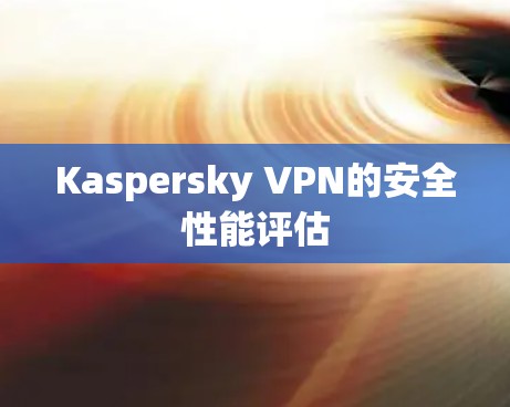Kaspersky VPN的安全性能评估 Kaspersky VPN的安全性能评估