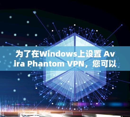 为了在Windows上设置 Avira Phantom VPN，您可以按照以下步骤进行