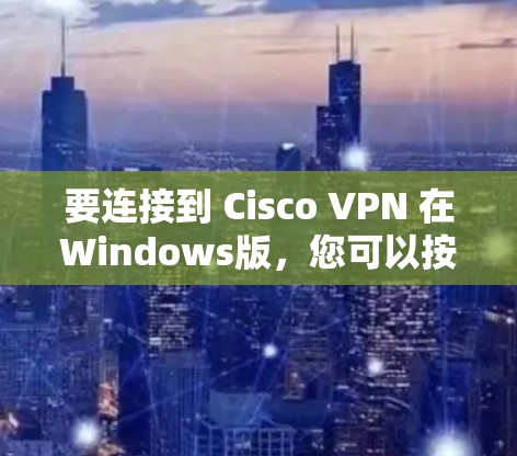 要连接到 Cisco VPN 在Windows版，您可以按照以下步骤进行配置