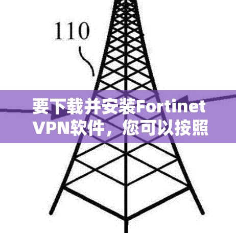 要下载并安装Fortinet <strong>VPN软件</strong>,您可以按照以下步骤操作