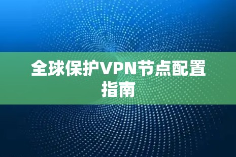 全球保护VPN节点配置指南 全球保护VPN节点配置指南