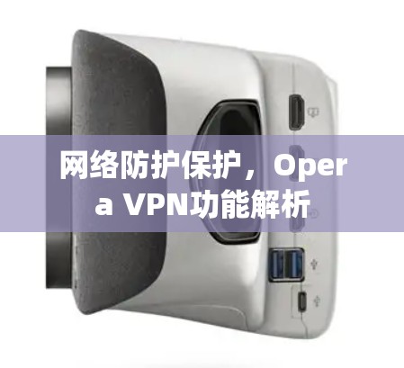 网络防护保护,Opera VPN功能解析 网络防护保护,Opera VPN功能解析
