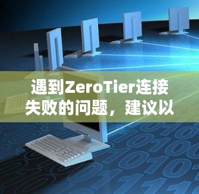遇到ZeroTier连接失败的问题,建议以下步骤排查和解决问题 遇到ZeroTier连接失败的问题,建议以下步骤排查和解决问题