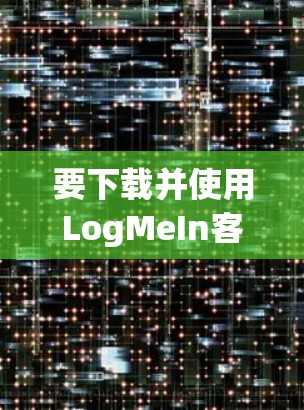 要下载并使用LogMeIn客户端,按照以下步骤操作 要下载并使用LogMeIn客户端,按照以下步骤操作