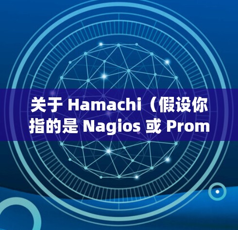 关于 Hamachi(假设你指的是 Nagios 或 Prometheus 等网络监控工具)的速度测试分析,以下是一些通用的步骤和分析方法 关于 Hamachi(假设你指的是 Nagios 或 Prometheus 等网络监控工具)的速度测试分析,以下是一些通用的步骤和分析方法