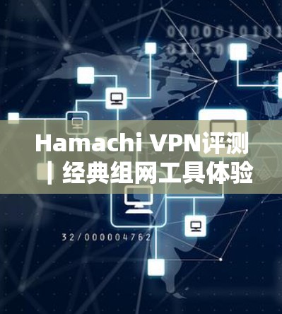 Hamachi VPN评测|经典组网工具体验 Hamachi VPN评测|经典组网工具体验