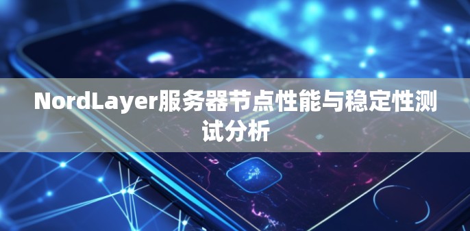 NordLayer服务器节点性能与稳定性测试分析 NordLayer服务器节点性能与稳定性测试分析