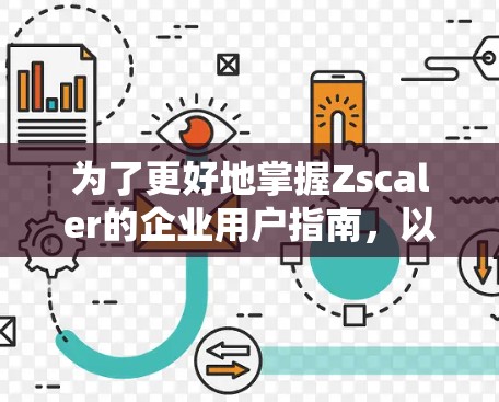 为了更好地掌握Zscaler的企业用户指南,以下是一步步的建议 为了更好地掌握Zscaler的企业用户指南,以下是一步步的建议