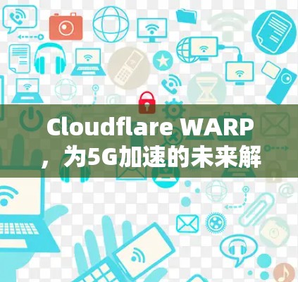 Cloudflare WARP，为5G加速的未来解决方案